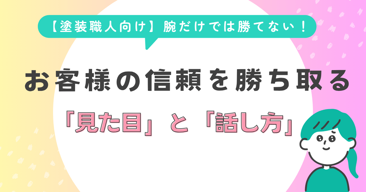 【塗装職人向け】腕だけでは勝てない！お客様の信頼を勝ち取る「見た目」と「話し方」
